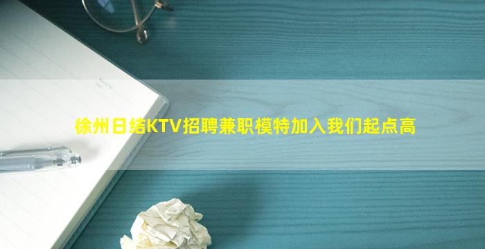 徐州日结KTV招聘兼职模特加入我们起点高